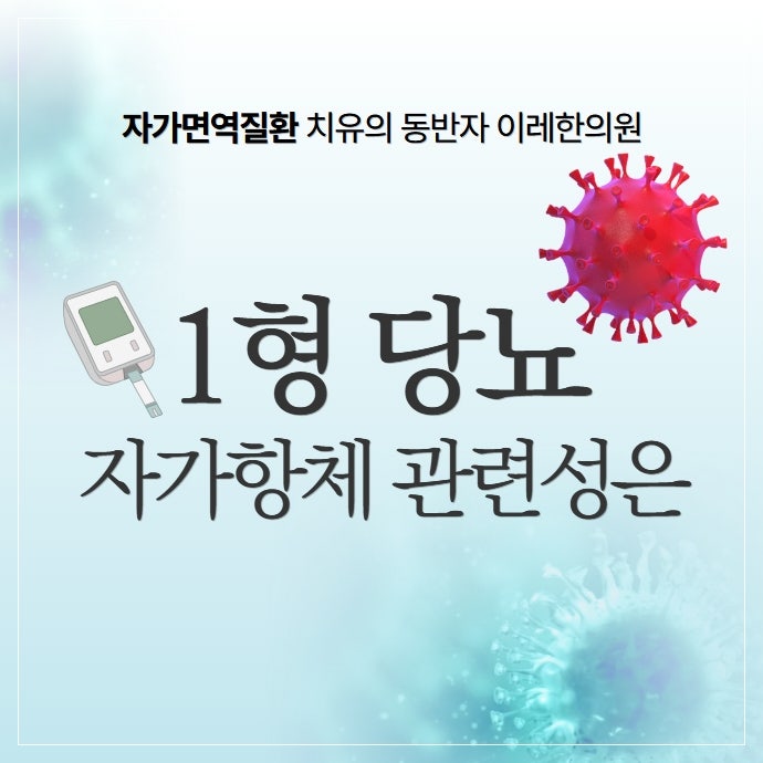 1형 당뇨 자가항체가 병리적 원인이 되는 자가면역질환입니다
