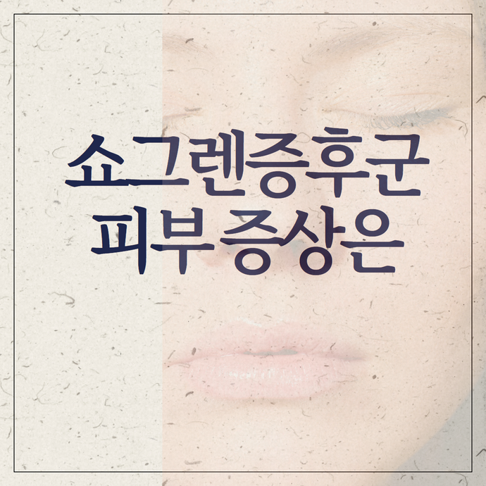 쇼그렌증후군의 피부 증상: 건조증, 혈관염, 자반증까지