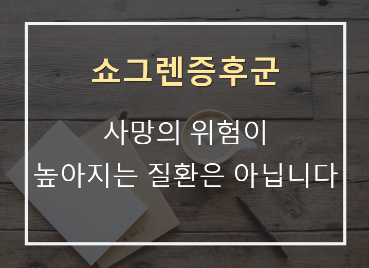 쇼그렌증후군 사망률이 높은 질환이 아닙니다.